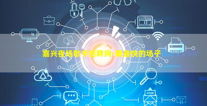 嘉兴夜场歌手招聘网-赚最快的场子